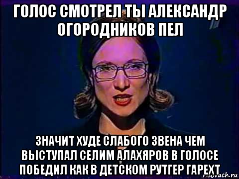 голос смотрел ты александр огородников пел значит худе слабого звена чем выступал селим алахяров в голосе победил как в детском рутгер гарехт, Мем Вы самое слабое звено