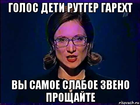 голос дети рутгер гарехт вы самое слабое звено прощайте, Мем Вы самое слабое звено