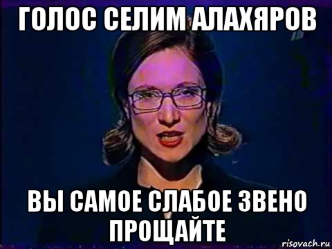 голос селим алахяров вы самое слабое звено прощайте, Мем Вы самое слабое звено