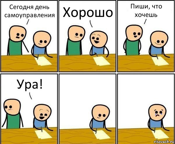 Сегодня день самоуправления Хорошо Пиши, что хочешь Ура!