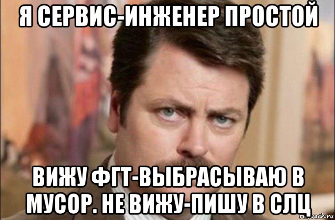 я сервис-инженер простой вижу фгт-выбрасываю в мусор. не вижу-пишу в слц, Мем  Я человек простой