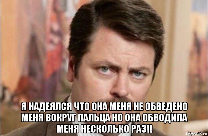  я надеялся что она меня не обведено меня вокруг пальца но она обводила меня несколько раз!!, Мем  Я человек простой