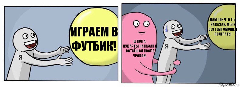 играем в футбик! ШКОЛА:
куда?ты наказан и остаёшся после уроков! нам пох что ты наказан. мы и без тебя сможем поиграть!, Комикс Я и жизнь