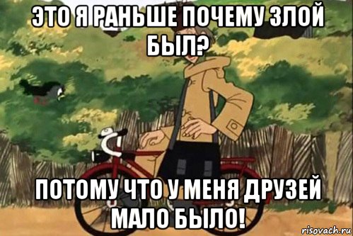 это я раньше почему злой был? потому что у меня друзей мало было!, Мем   Я ведь раньше почему злой был