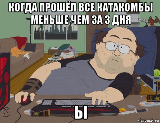 когда прошёл все катакомбы меньше чем за 3 дня ы, Мем   Задрот south park