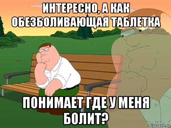 интересно, а как обезболивающая таблетка понимает где у меня болит?, Мем Задумчивый Гриффин