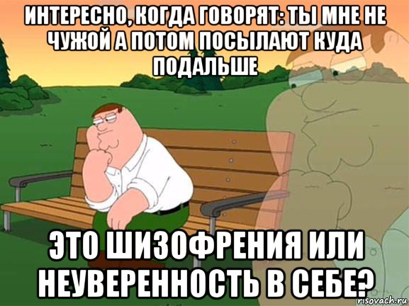 интересно, когда говорят: ты мне не чужой а потом посылают куда подальше это шизофрения или неуверенность в себе?, Мем Задумчивый Гриффин