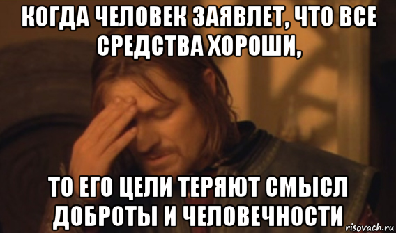 когда человек заявлет, что все средства хороши, то его цели теряют смысл доброты и человечности, Мем Закрывает лицо