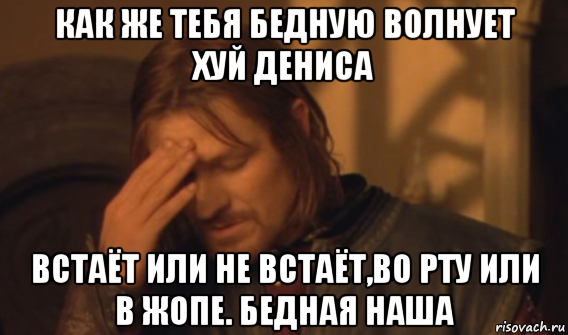 как же тебя бедную волнует хуй дениса встаёт или не встаёт,во рту или в жопе. бедная наша, Мем Закрывает лицо