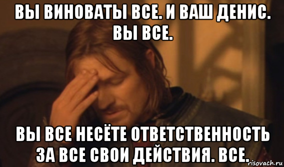 вы виноваты все. и ваш денис. вы все. вы все несёте ответственность за все свои действия. все., Мем Закрывает лицо