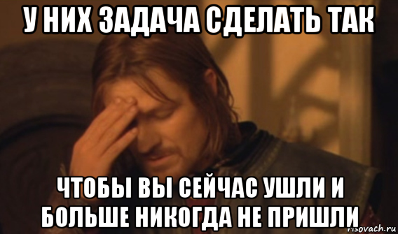 у них задача сделать так чтобы вы сейчас ушли и больше никогда не пришли, Мем Закрывает лицо