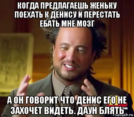 когда предлагаешь женьку поехать к денису и перестать ебать мне мозг а он говорит что денис его не захочет видеть. даун блять, Мем Женщины (aliens)