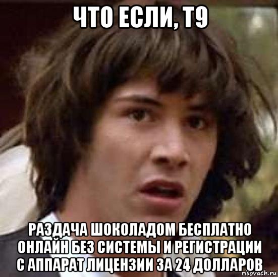 что если, т9 раздача шоколадом бесплатно онлайн без системы и регистрации с аппарат лицензии за 24 долларов, Мем А что если (Киану Ривз)