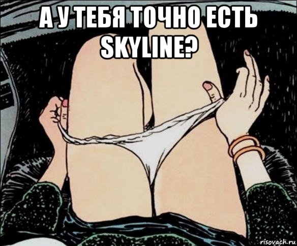 а у тебя точно есть skyline? , Мем А у тебя точно есть