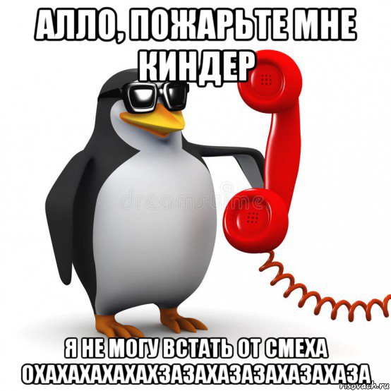 алло, пожарьте мне киндер я не могу встать от смеха охахахахахахзазахазазахазахаза