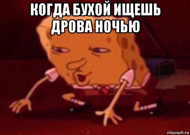 когда бухой ищешь дрова ночью , Мем    Bettingmemes