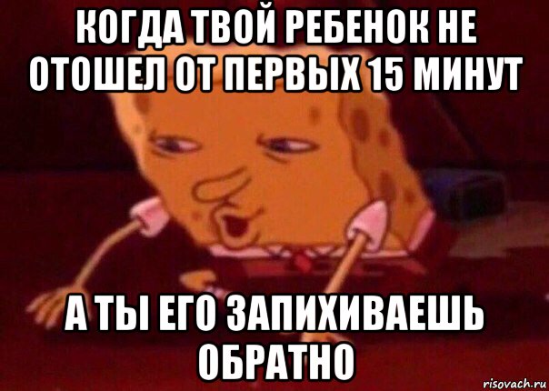 когда твой ребенок не отошел от первых 15 минут а ты его запихиваешь обратно, Мем    Bettingmemes