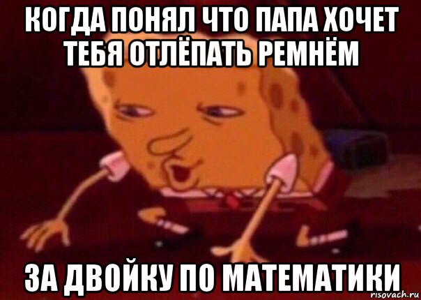 когда понял что папа хочет тебя отлёпать ремнём за двойку по математики, Мем    Bettingmemes