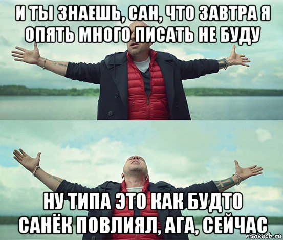 и ты знаешь, сан, что завтра я опять много писать не буду ну типа это как будто санёк повлиял, ага, сейчас, Мем Безлимитище