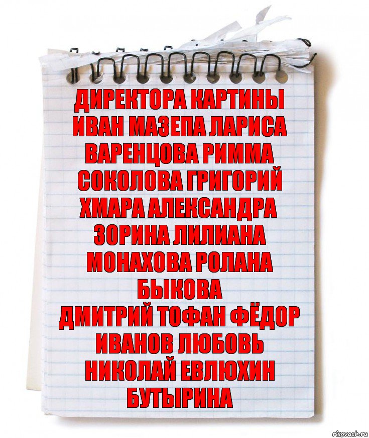 директора картины ИВАН МАЗЕПА ЛАРИСА ВАРЕНЦОВА РИММА СОКОЛОВА ГРИГОРИЙ ХМАРА АЛЕКСАНДРА ЗОРИНА ЛИЛИАНА МОНАХОВА РОЛАНА БЫКОВА
ДМИТРИЙ ТОФАН ФЁДОР ИВАНОВ ЛЮБОВЬ НИКОЛАЙ ЕВЛЮХИН БУТЫРИНА