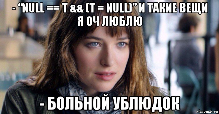 - “null == t && (t = null)” и такие вещи я оч люблю - больной ублюдок