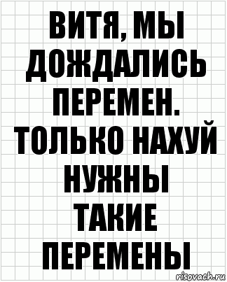 Витя, мы дождались
Перемен.
Только нахуй нужны
Такие перемены, Комикс  бумага