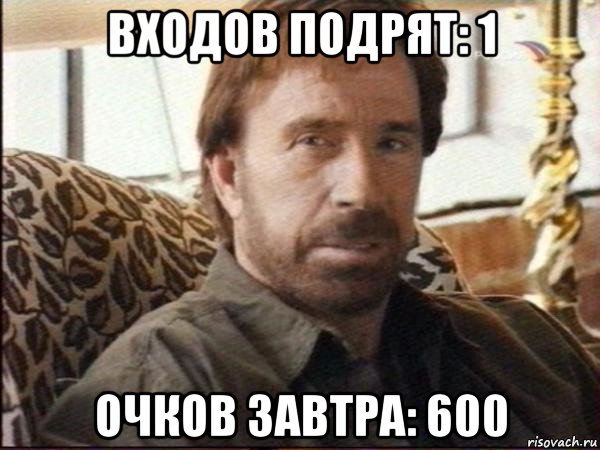 входов подрят: 1 очков завтра: 600, Мем чак норрис