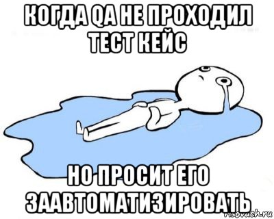 когда qa не проходил тест кейс но просит его заавтоматизировать, Мем   человек в луже плачет