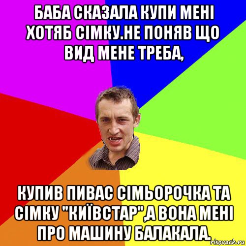 баба сказала купи мені хотяб сімку.не поняв що вид мене треба, купив пивас сімьорочка та сімку "київстар",а вона мені про машину балакала., Мем Чоткий паца