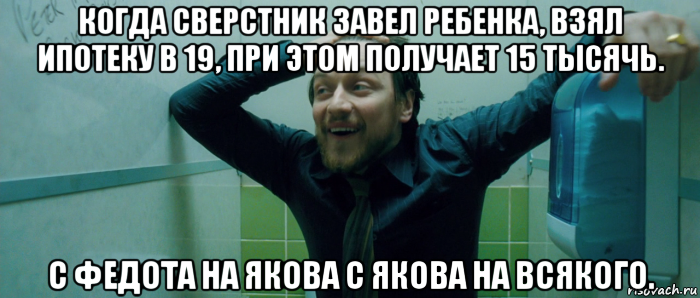 когда сверстник завел ребенка, взял ипотеку в 19, при этом получает 15 тысячь. с федота на якова с якова на всякого., Мем  Что происходит