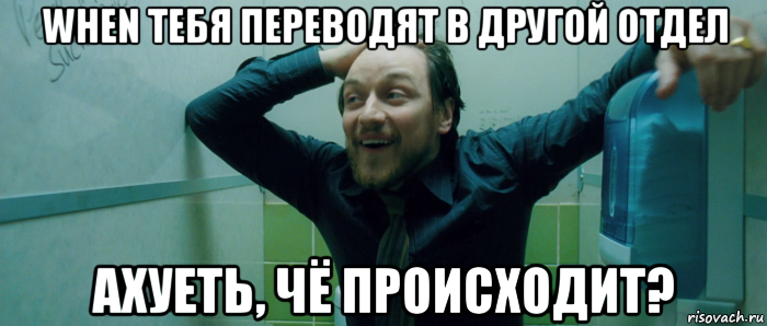 when тебя переводят в другой отдел ахуеть, чё происходит?, Мем  Что происходит