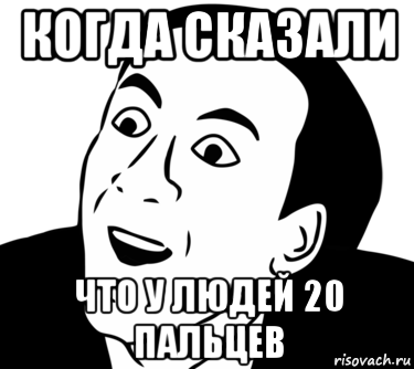 когда сказали что у людей 20 пальцев, Мем  Да ладно