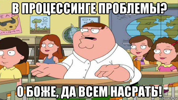 в процессинге проблемы? о боже, да всем насрать!, Мем  Да всем насрать