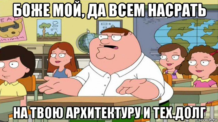 боже мой, да всем насрать на твою архитектуру и тех.долг