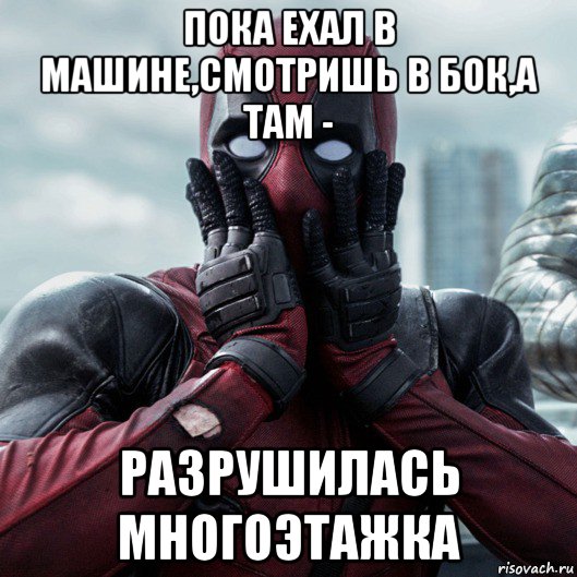 пока ехал в машине,смотришь в бок,а там - разрушилась многоэтажка, Мем     Дэдпул