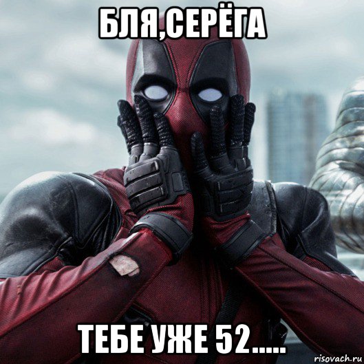 бля,серёга тебе уже 52....., Мем     Дэдпул