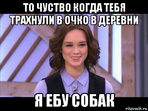 то чуство когда тебя трахнули в очко в деревни я ебу собак, Мем Диана Шурыгина улыбается