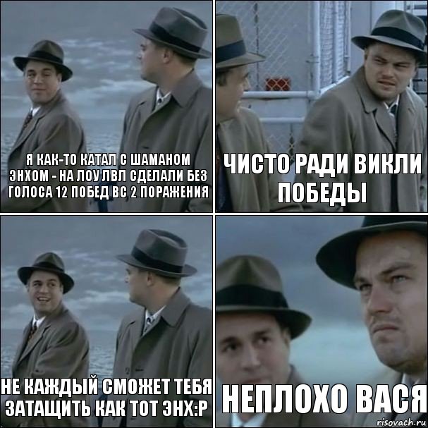 я как-то катал с шаманом энхом - на лоу лвл сделали без голоса 12 побед вс 2 поражения чисто ради викли победы Не каждый сможет тебя затащить как тот энх:р неплохо Вася, Комикс дикаприо 4