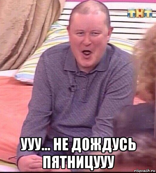  ууу... не дождусь пятницууу, Мем  Должанский