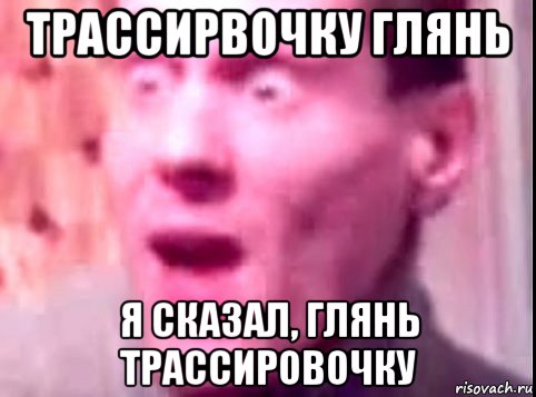 трассирвочку глянь я сказал, глянь трассировочку, Мем Дверь мне запили