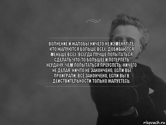 Волнение и жалобы ничего не изменят. Те, кто жалуются больше всех, добиваются меньше всех. Всегда лучше попытаться сделать что-то большее и потерпеть неудачу, чем попытаться преуспеть, ничего не делая. Ничто не закончено, если вы проиграли; всё закончено, если вы в действительности только жалуетесь., Комикс  edvard grieg