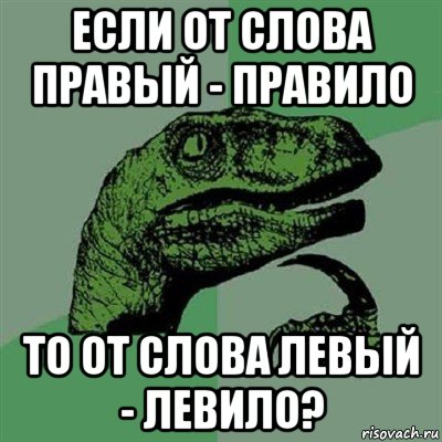 если от слова правый - правило то от слова левый - левило?, Мем Филосораптор