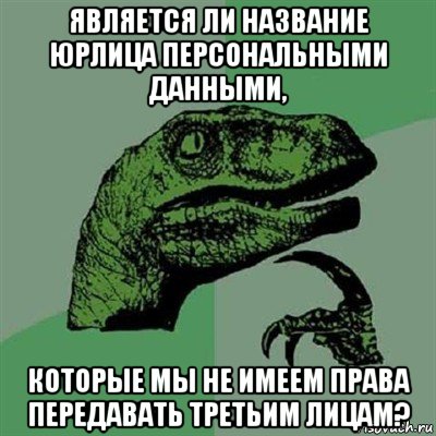 является ли название юрлица персональными данными, которые мы не имеем права передавать третьим лицам?, Мем Филосораптор