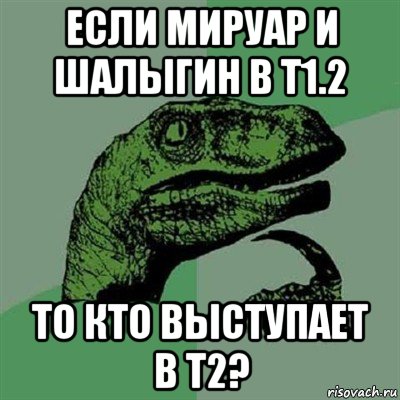 если мируар и шалыгин в т1.2 то кто выступает в т2?, Мем Филосораптор