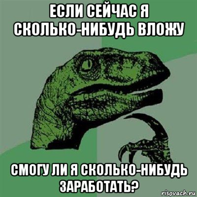 если сейчас я сколько-нибудь вложу смогу ли я сколько-нибудь заработать?, Мем Филосораптор