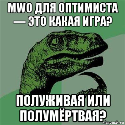 mwo для оптимиста — это какая игра? полуживая или полумёртвая?, Мем Филосораптор