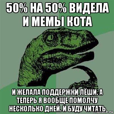 50% на 50% видела и мемы кота и желала поддержки лёши. а теперь я вообще помолчу несколько дней. и буду читать, Мем Филосораптор