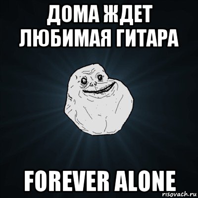 дома ждет любимая гитара forever alone, Мем Forever Alone