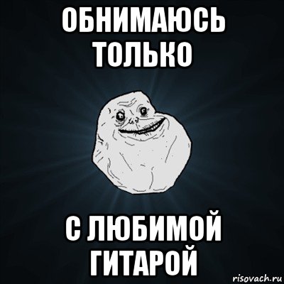 обнимаюсь только с любимой гитарой, Мем Forever Alone