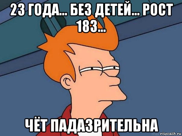 23 года... без детей... рост 183... чёт падазрительна, Мем  Фрай (мне кажется или)